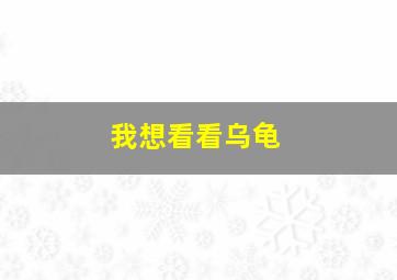 我想看看乌龟