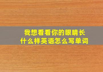 我想看看你的眼睛长什么样英语怎么写单词