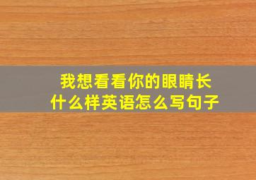 我想看看你的眼睛长什么样英语怎么写句子