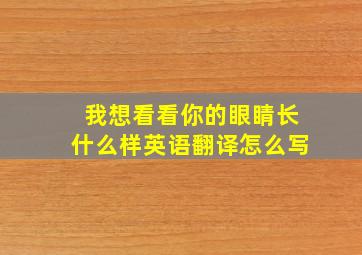 我想看看你的眼睛长什么样英语翻译怎么写