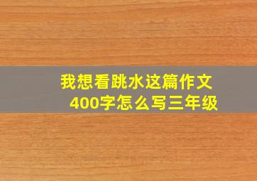 我想看跳水这篇作文400字怎么写三年级