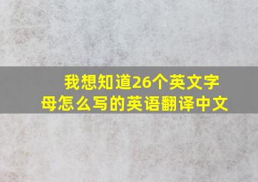 我想知道26个英文字母怎么写的英语翻译中文