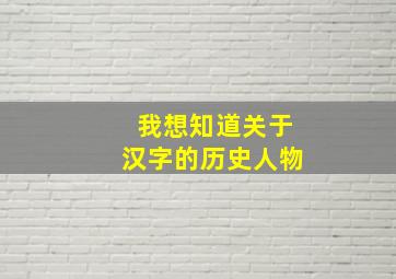 我想知道关于汉字的历史人物