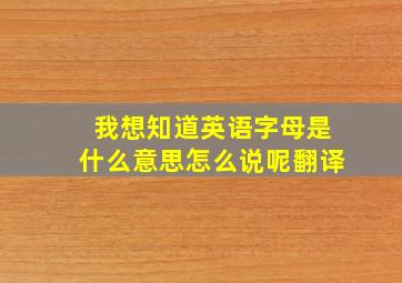 我想知道英语字母是什么意思怎么说呢翻译