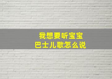 我想要听宝宝巴士儿歌怎么说