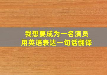 我想要成为一名演员用英语表达一句话翻译