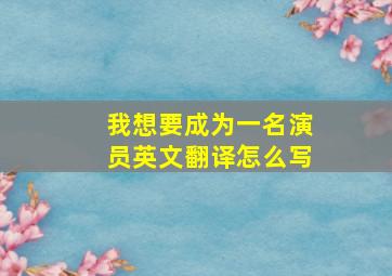 我想要成为一名演员英文翻译怎么写