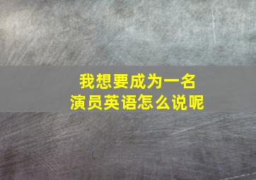 我想要成为一名演员英语怎么说呢