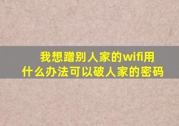 我想蹭别人家的wifi用什么办法可以破人家的密码