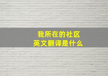 我所在的社区英文翻译是什么