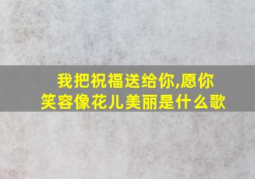 我把祝福送给你,愿你笑容像花儿美丽是什么歌