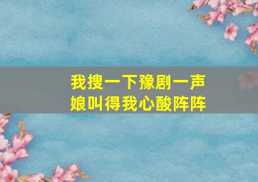 我搜一下豫剧一声娘叫得我心酸阵阵