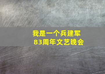 我是一个兵建军83周年文艺晚会