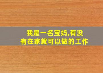 我是一名宝妈,有没有在家就可以做的工作