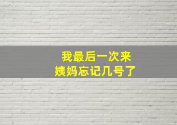 我最后一次来姨妈忘记几号了