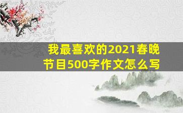 我最喜欢的2021春晚节目500字作文怎么写