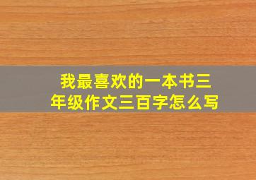 我最喜欢的一本书三年级作文三百字怎么写