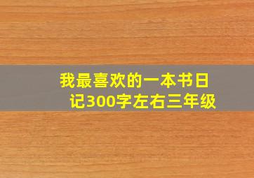 我最喜欢的一本书日记300字左右三年级