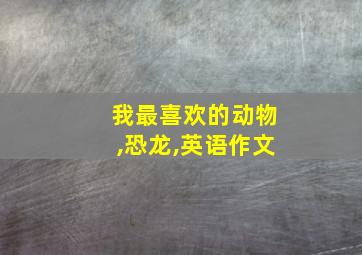 我最喜欢的动物,恐龙,英语作文