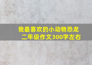 我最喜欢的小动物恐龙二年级作文300字左右