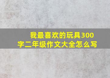 我最喜欢的玩具300字二年级作文大全怎么写