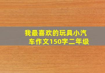 我最喜欢的玩具小汽车作文150字二年级