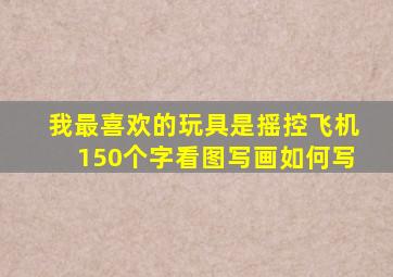 我最喜欢的玩具是摇控飞机150个字看图写画如何写