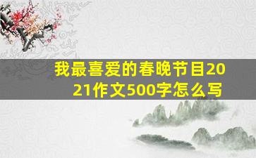 我最喜爱的春晚节目2021作文500字怎么写