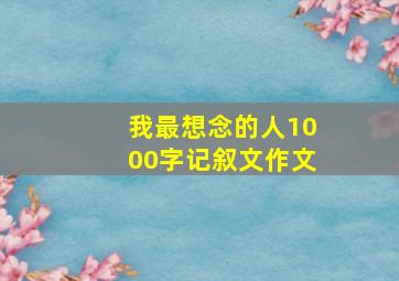 我最想念的人1000字记叙文作文