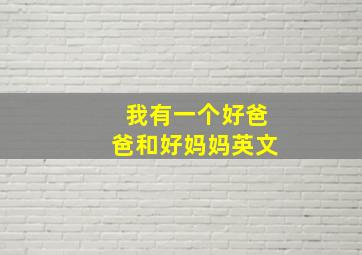 我有一个好爸爸和好妈妈英文