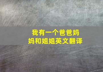 我有一个爸爸妈妈和姐姐英文翻译