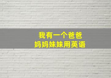 我有一个爸爸妈妈妹妹用英语