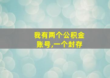 我有两个公积金账号,一个封存