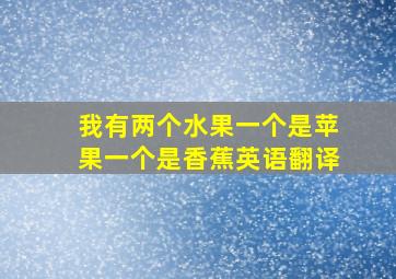 我有两个水果一个是苹果一个是香蕉英语翻译