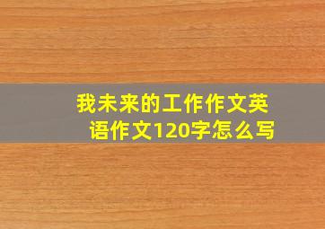 我未来的工作作文英语作文120字怎么写