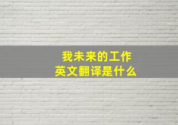 我未来的工作英文翻译是什么