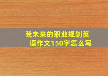 我未来的职业规划英语作文150字怎么写