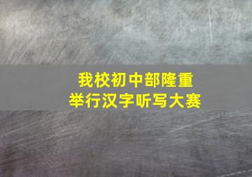 我校初中部隆重举行汉字听写大赛