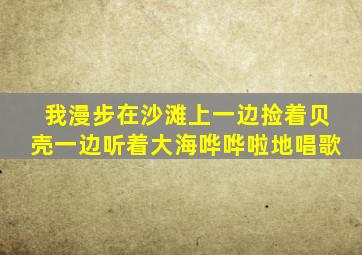 我漫步在沙滩上一边捡着贝壳一边听着大海哗哗啦地唱歌