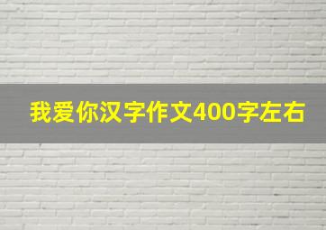 我爱你汉字作文400字左右