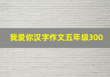 我爱你汉字作文五年级300