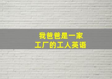 我爸爸是一家工厂的工人英语