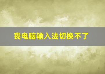 我电脑输入法切换不了