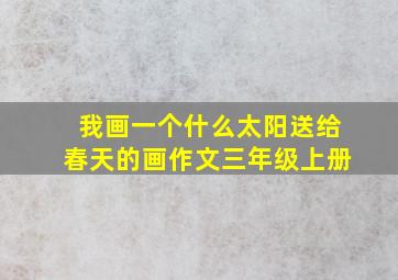 我画一个什么太阳送给春天的画作文三年级上册