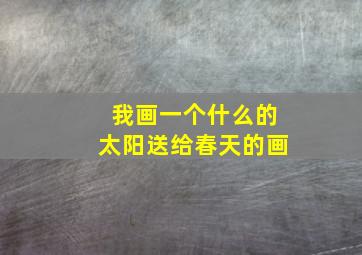 我画一个什么的太阳送给春天的画