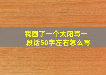 我画了一个太阳写一段话50字左右怎么写