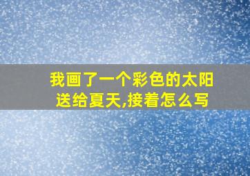 我画了一个彩色的太阳送给夏天,接着怎么写