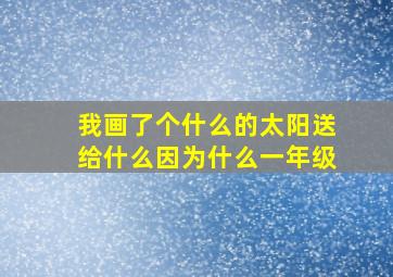 我画了个什么的太阳送给什么因为什么一年级