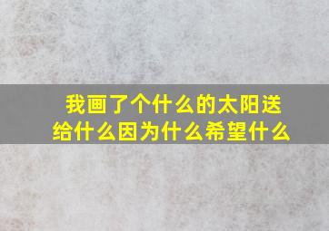 我画了个什么的太阳送给什么因为什么希望什么