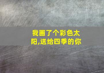 我画了个彩色太阳,送给四季的你